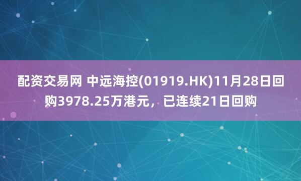 配资交易网 中远海控(01919.HK)11月28日回购3978.25万港元，已连续21日回购