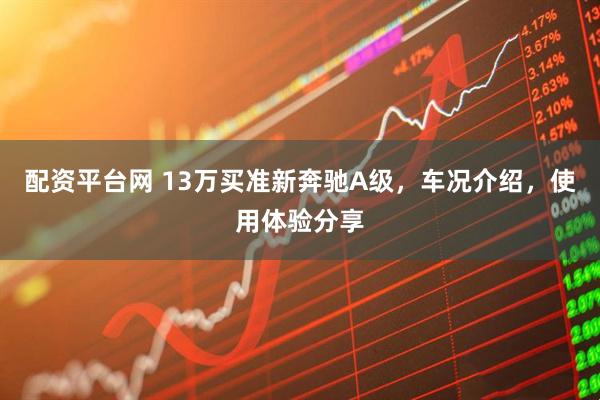 配资平台网 13万买准新奔驰A级，车况介绍，使用体验分享