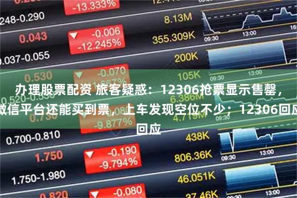 办理股票配资 旅客疑惑：12306抢票显示售罄，微信平台还能买到票，上车发现空位不少；12306回应